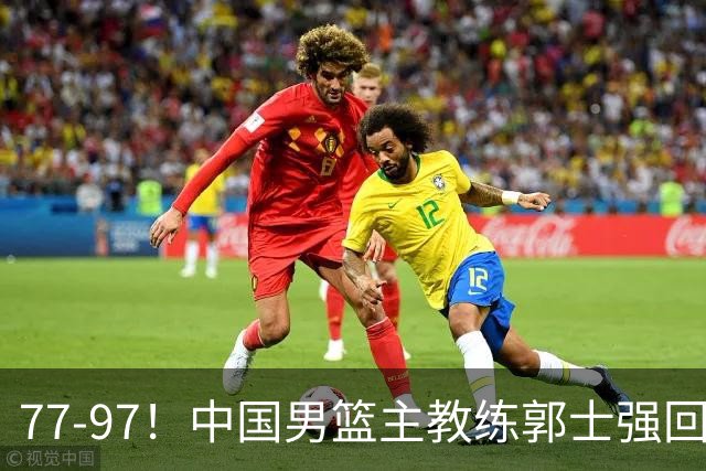 77-97！中国男篮主教练郭士强回应，日本媒体点评，韩国媒体发声